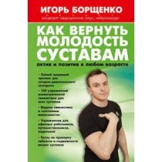 Как вернуть молодость суставам. Актив и позитив в любом возрасте. Игорь Борщенко 
